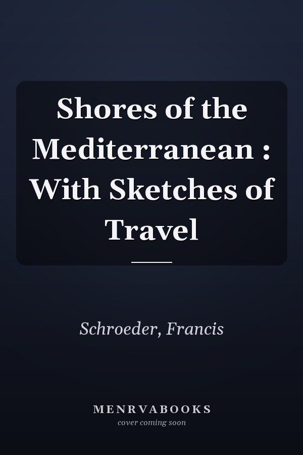 Shores of the Mediterranean : With Sketches of Travel