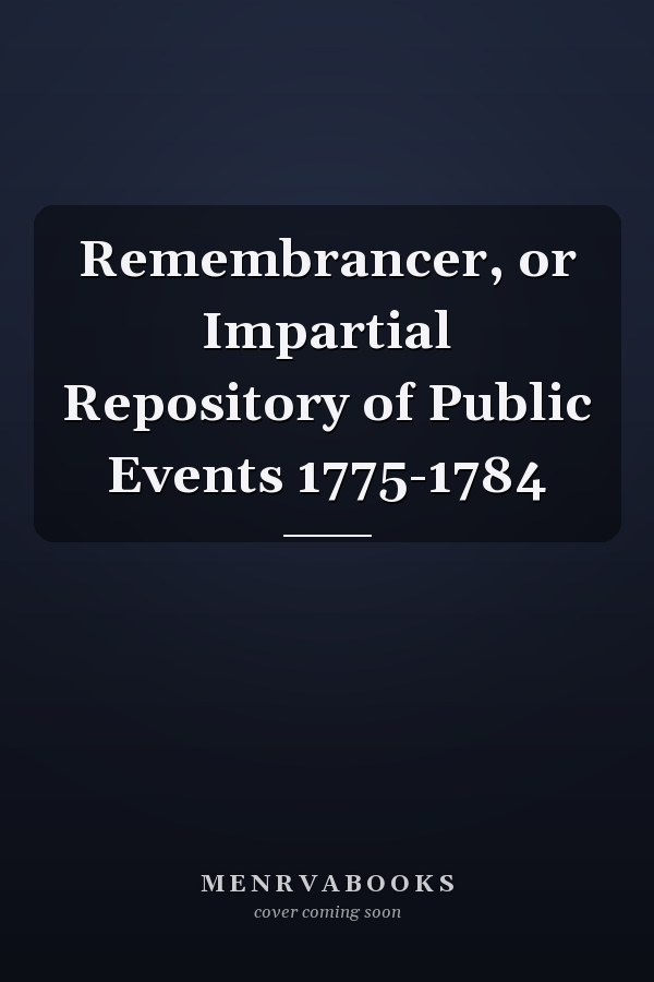 Remembrancer, or Impartial Repository of Public Events 1775-1784