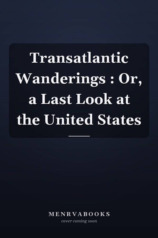 Transatlantic Wanderings : Or, a Last Look at the United States