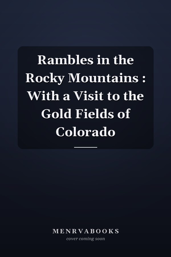 Rambles in the Rocky Mountains : With a Visit to the Gold Fields of Colorado
