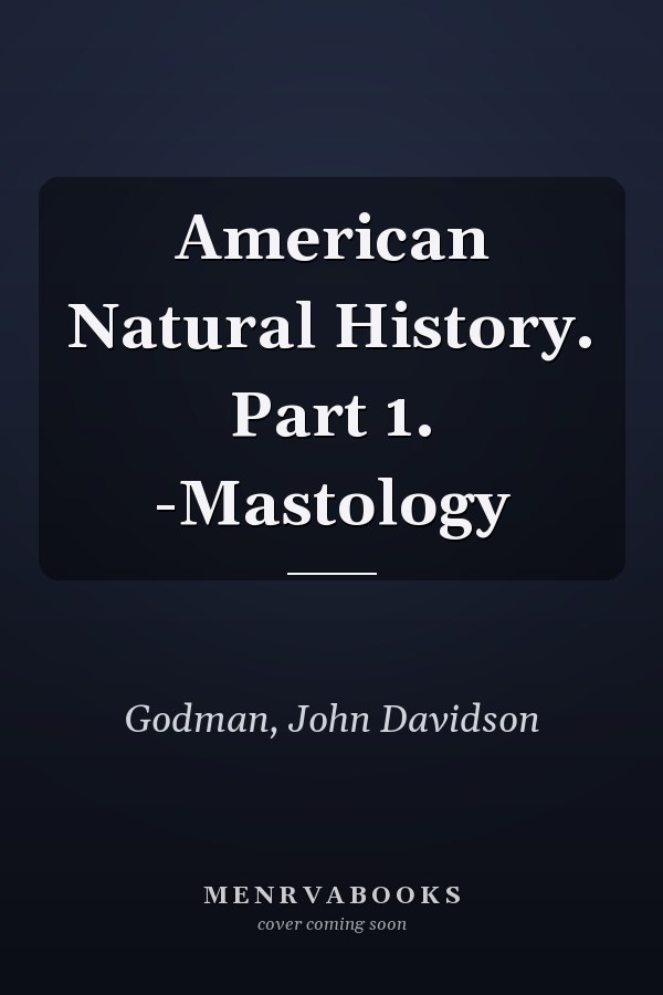 American Natural History. Part 1. -Mastology