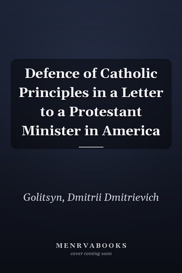 Defence of Catholic Principles in a Letter to a Protestant Minister in America