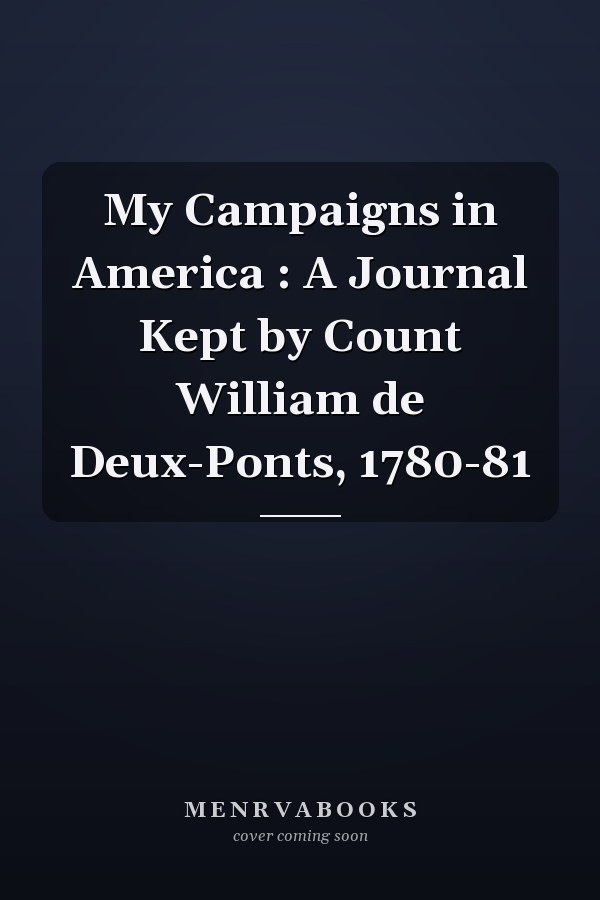 My Campaigns in America : A Journal Kept by Count William de Deux-Ponts, 1780-81