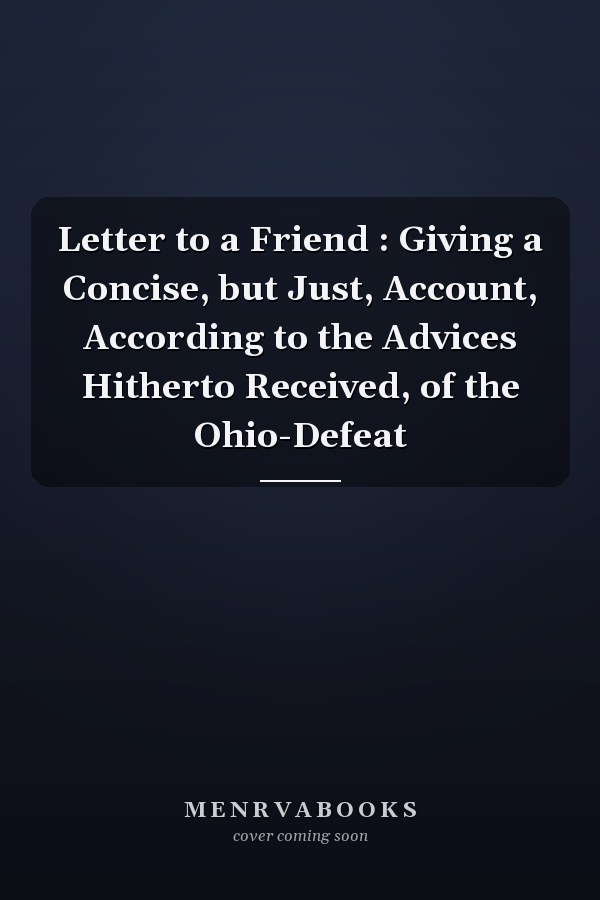 Letter to a Friend : Giving a Concise, but Just, Account, According to the Advices Hitherto Received, of the Ohio-Defeat