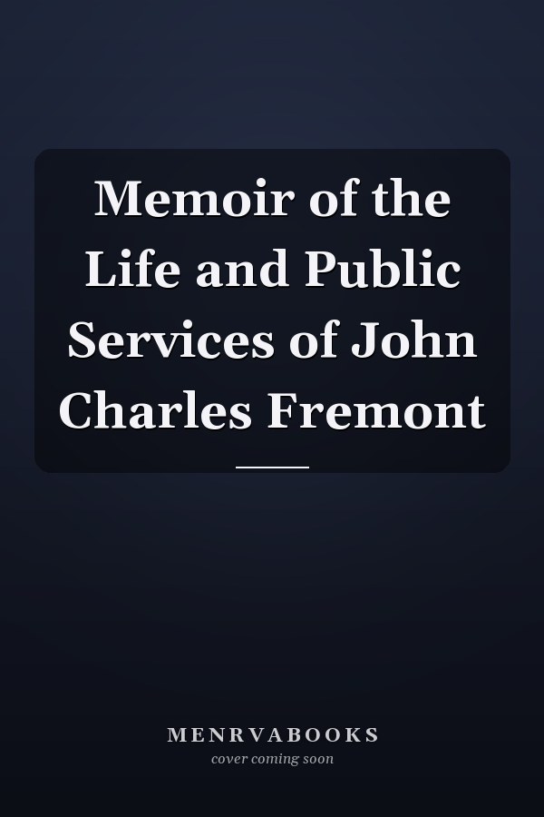 Memoir of the Life and Public Services of John Charles Fremont