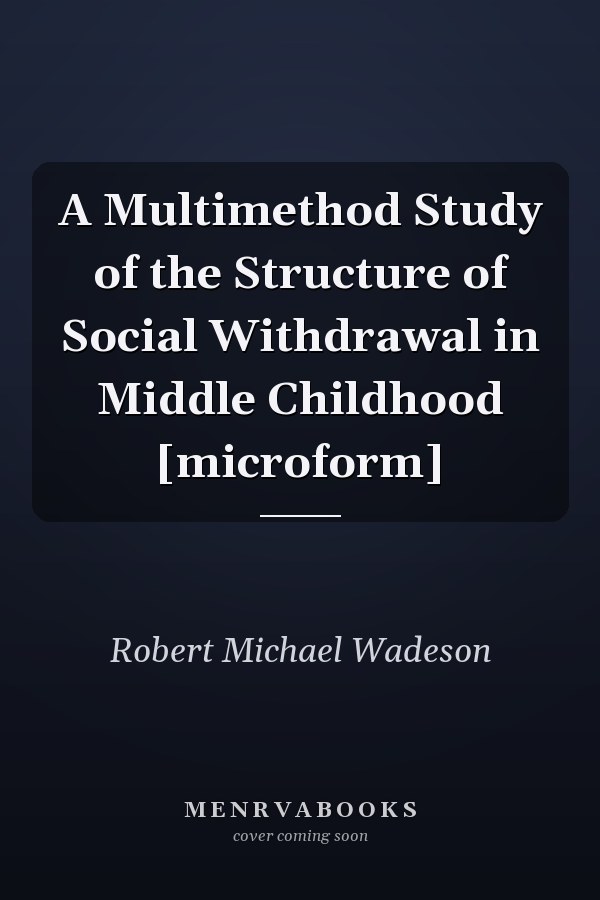 A Multimethod Study of the Structure of Social Withdrawal in Middle Childhood [microform]