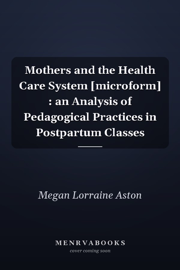 Mothers and the Health Care System [microform] : an Analysis of Pedagogical Practices in Postpartum Classes