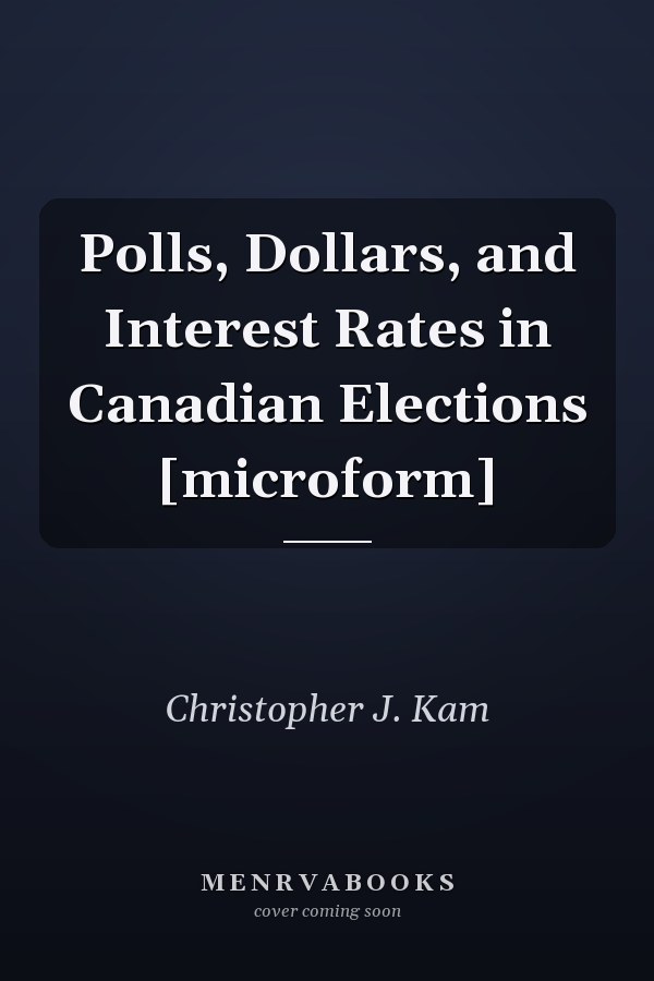 Polls, Dollars, and Interest Rates in Canadian Elections [microform]