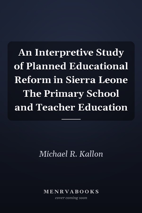 An Interpretive Study of Planned Educational Reform in Sierra Leone The Primary School and Teacher Education