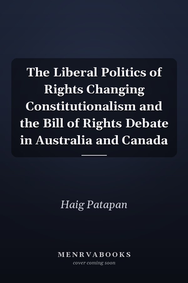 The Liberal Politics of Rights Changing Constitutionalism and the Bill of Rights Debate in Australia and Canada