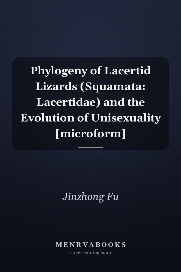 Phylogeny of Lacertid Lizards (Squamata: Lacertidae) and the Evolution of Unisexuality [microform]