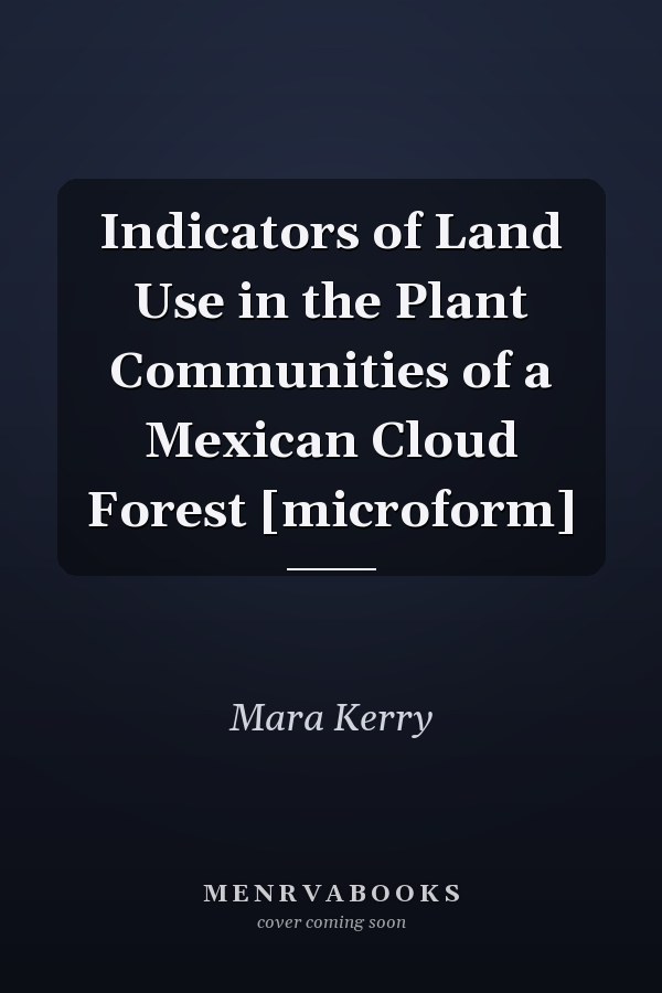 Indicators of Land Use in the Plant Communities of a Mexican Cloud Forest [microform]