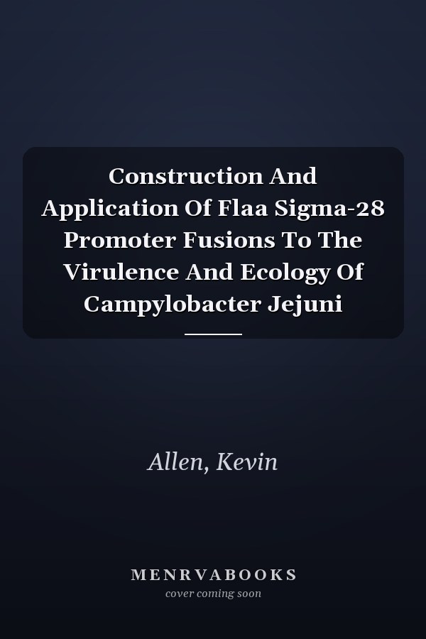 Construction And Application Of Flaa Sigma-28 Promoter Fusions To The Virulence And Ecology Of Campylobacter Jejuni