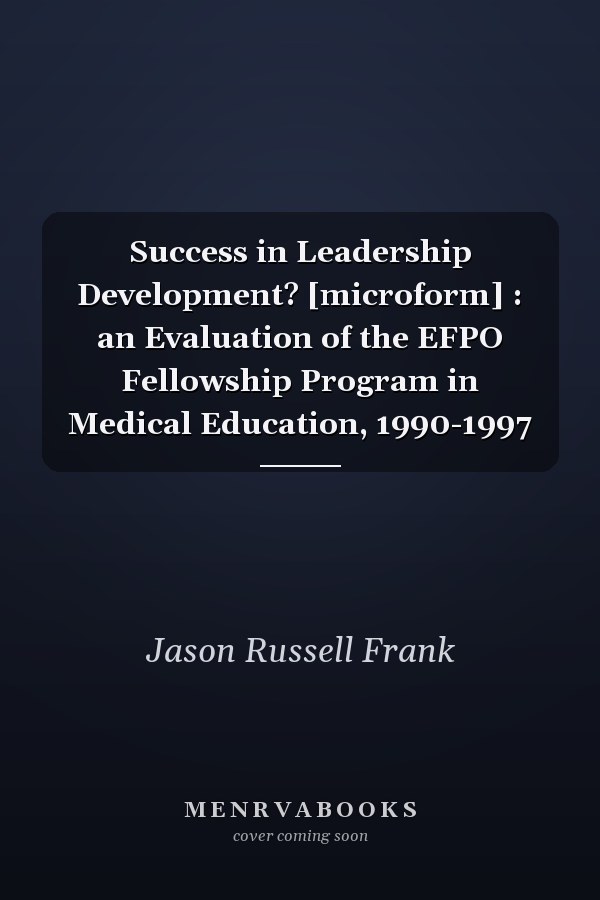 Success in Leadership Development? [microform] : an Evaluation of the EFPO Fellowship Program in Medical Education, 1990-1997