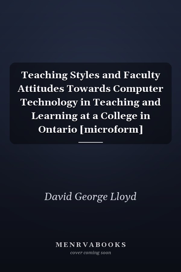 Teaching Styles and Faculty Attitudes Towards Computer Technology in Teaching and Learning at a College in Ontario [microform]