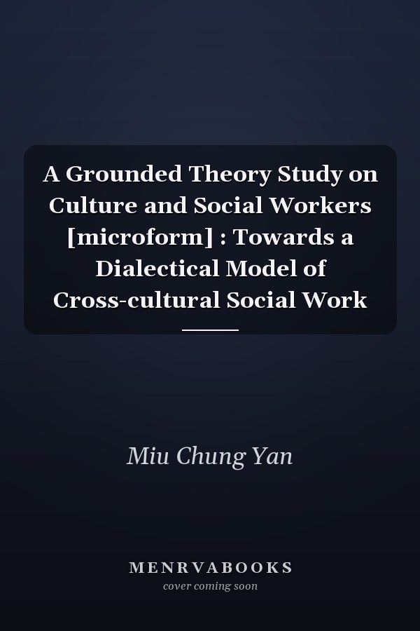 A Grounded Theory Study on Culture and Social Workers [microform] : Towards a Dialectical Model of Cross-cultural Social Work