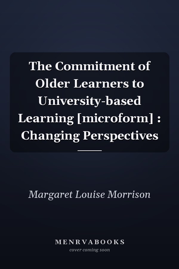 The Commitment of Older Learners to University-based Learning [microform] : Changing Perspectives