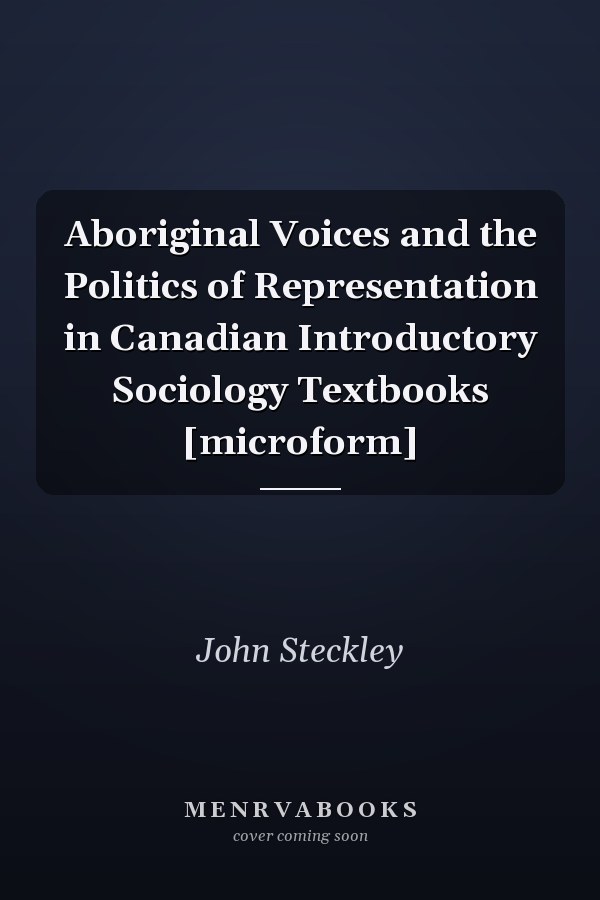 Aboriginal Voices and the Politics of Representation in Canadian Introductory Sociology Textbooks [microform]