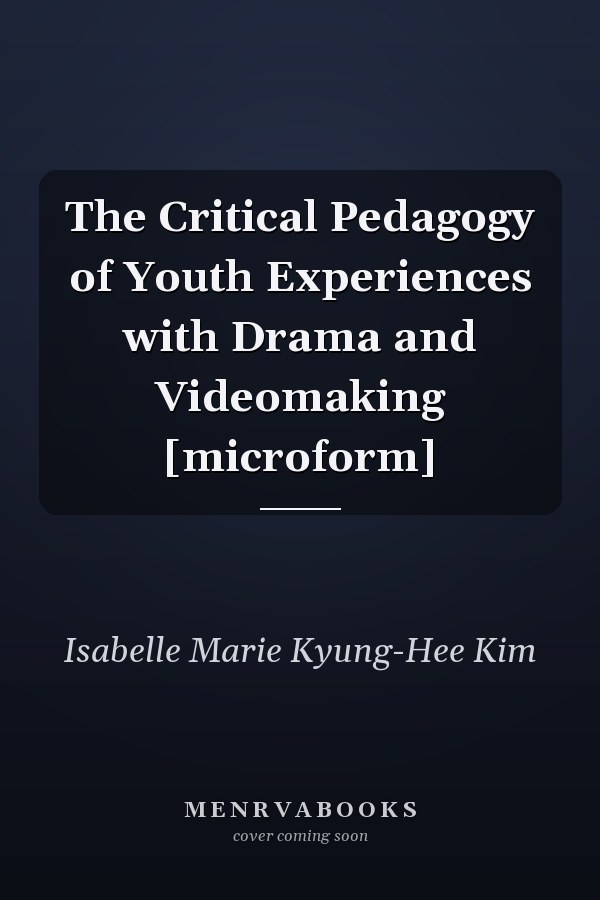 The Critical Pedagogy of Youth Experiences with Drama and Videomaking [microform]