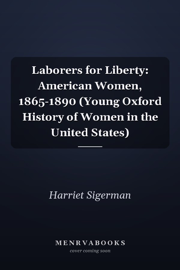 Laborers for Liberty: American Women, 1865-1890 (Young Oxford History of Women in the United States)