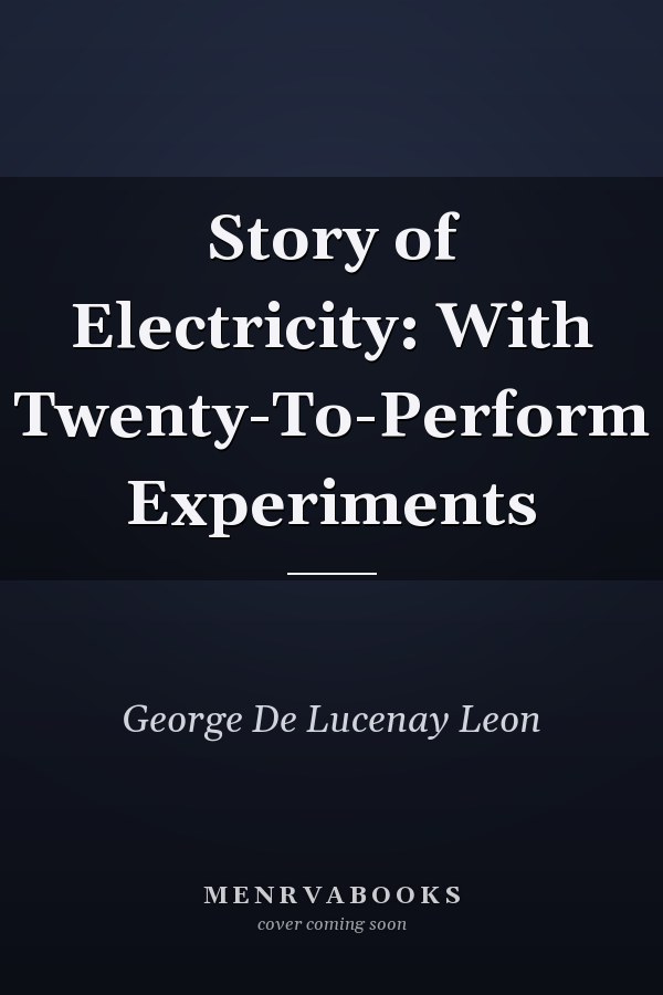 Story of Electricity: With Twenty-To-Perform Experiments
