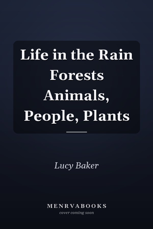 Life in the Rain Forests Animals, People, Plants