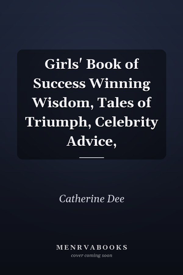 Girls' Book of Success Winning Wisdom, Tales of Triumph, Celebrity Advice,