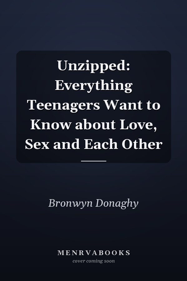 Unzipped: Everything Teenagers Want to Know about Love, Sex and Each Other