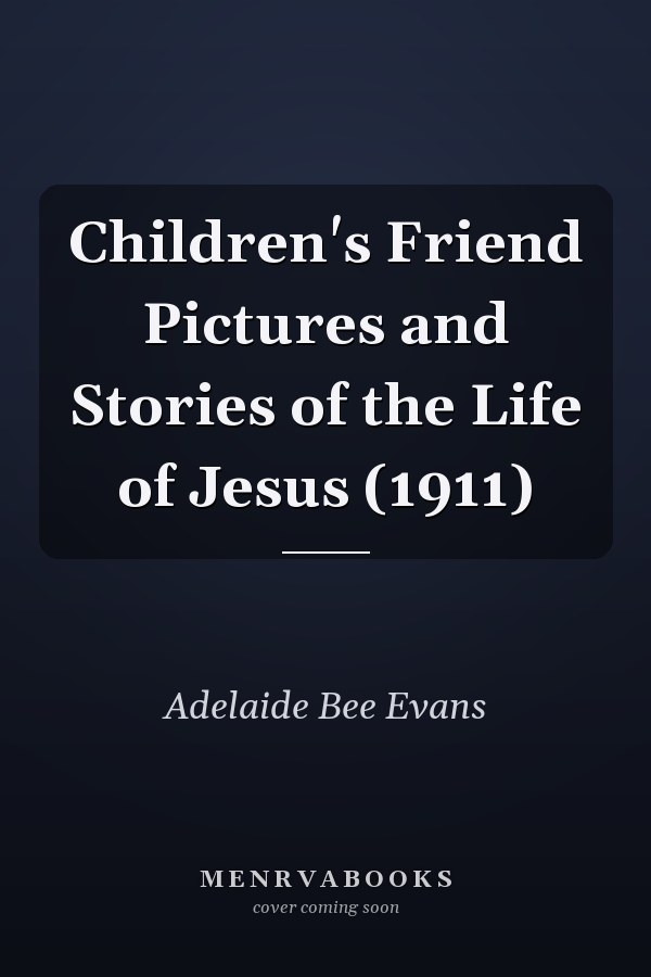 Children's Friend Pictures and Stories of the Life of Jesus (1911)