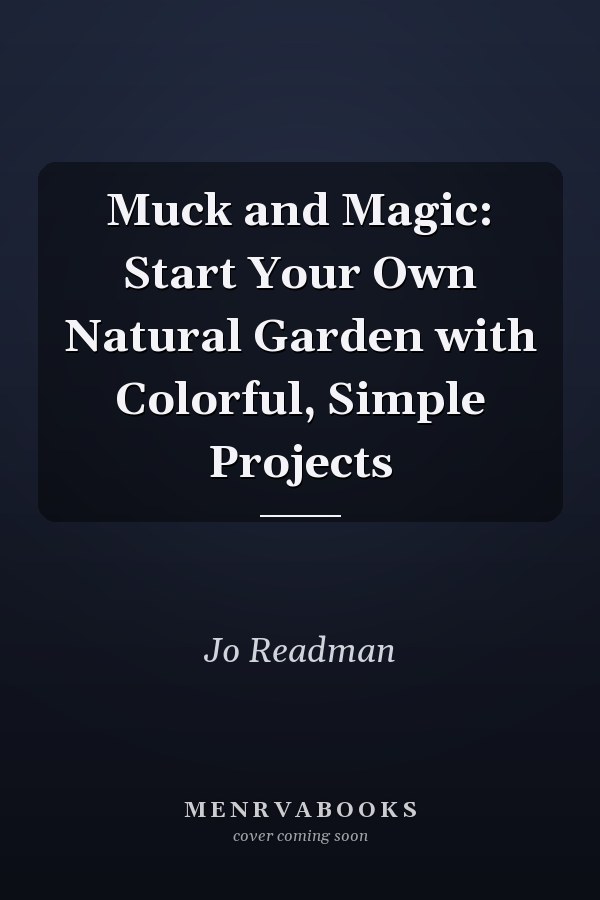 Muck and Magic: Start Your Own Natural Garden with Colorful, Simple Projects