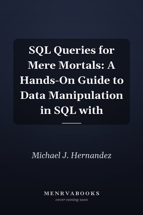 SQL Queries for Mere Mortals: A Hands-On Guide to Data Manipulation in SQL with