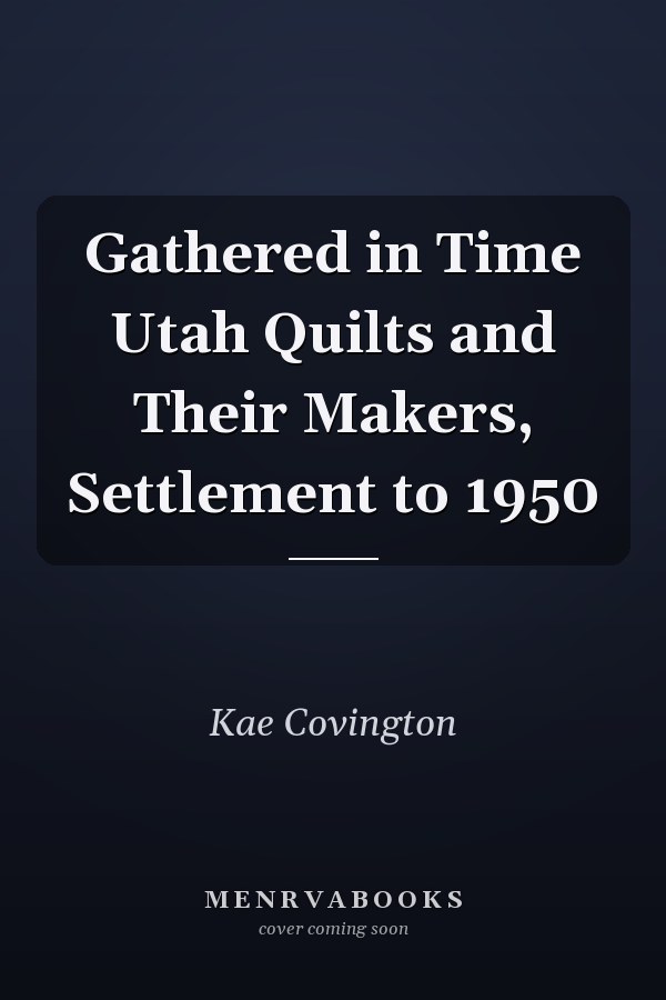 Gathered in Time Utah Quilts and Their Makers, Settlement to 1950