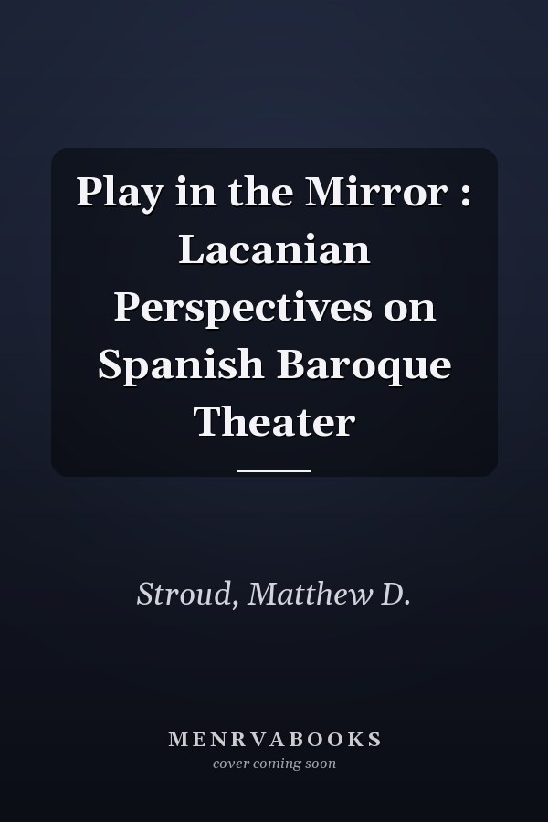 Play in the Mirror : Lacanian Perspectives on Spanish Baroque Theater