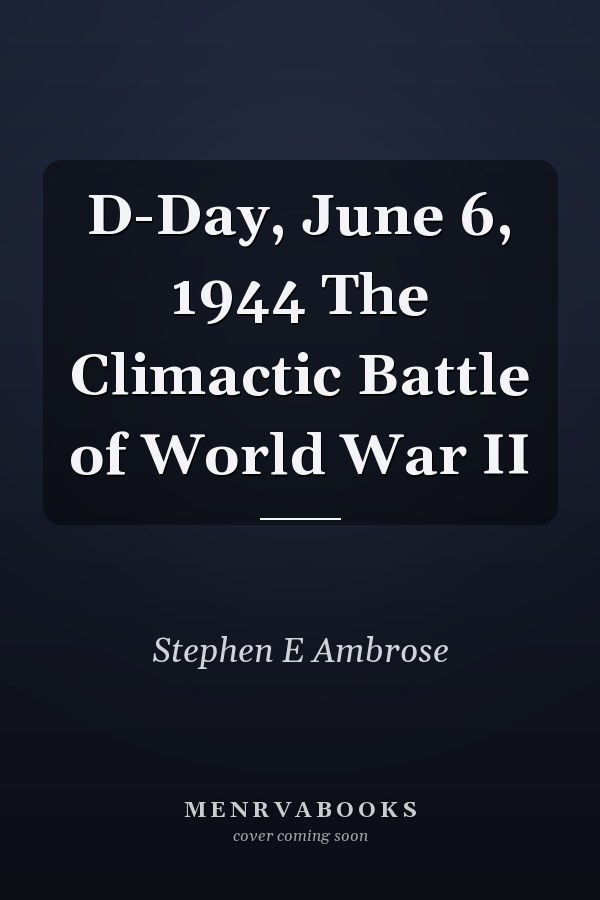 D-Day, June 6, 1944 The Climactic Battle of World War II