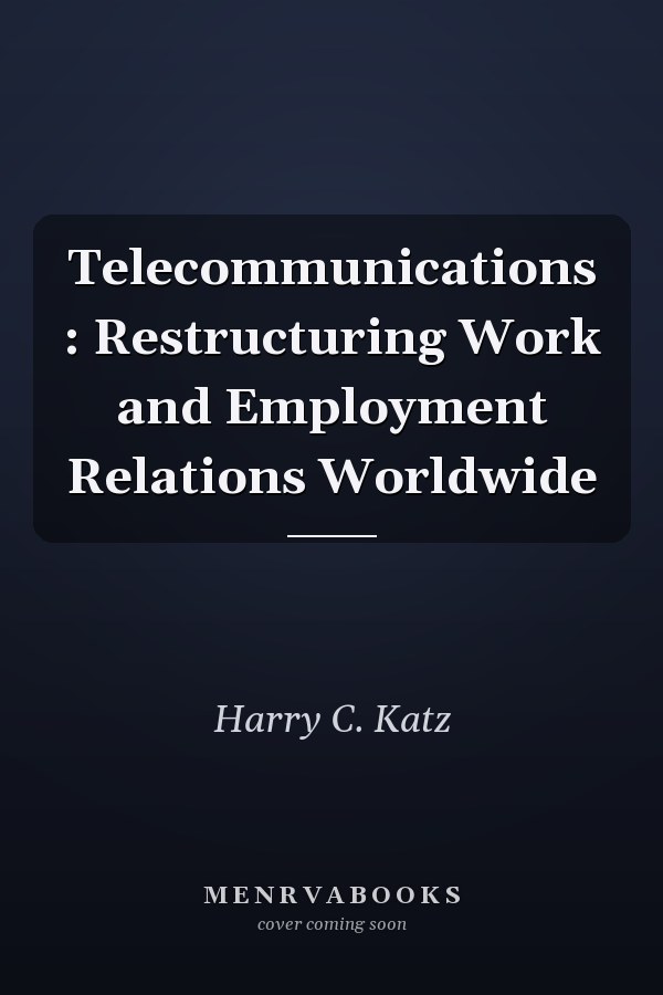 Telecommunications : Restructuring Work and Employment Relations Worldwide