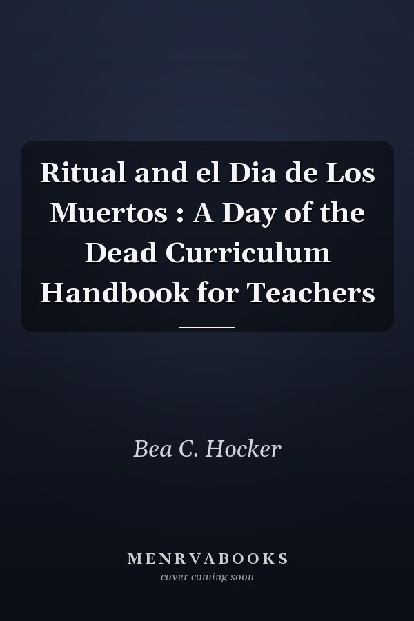 Ritual and el Dia de Los Muertos : A Day of the Dead Curriculum Handbook for Teachers