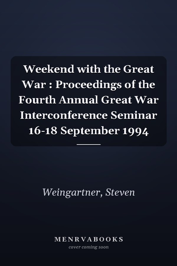 Weekend with the Great War : Proceedings of the Fourth Annual Great War Interconference Seminar 16-18 September 1994