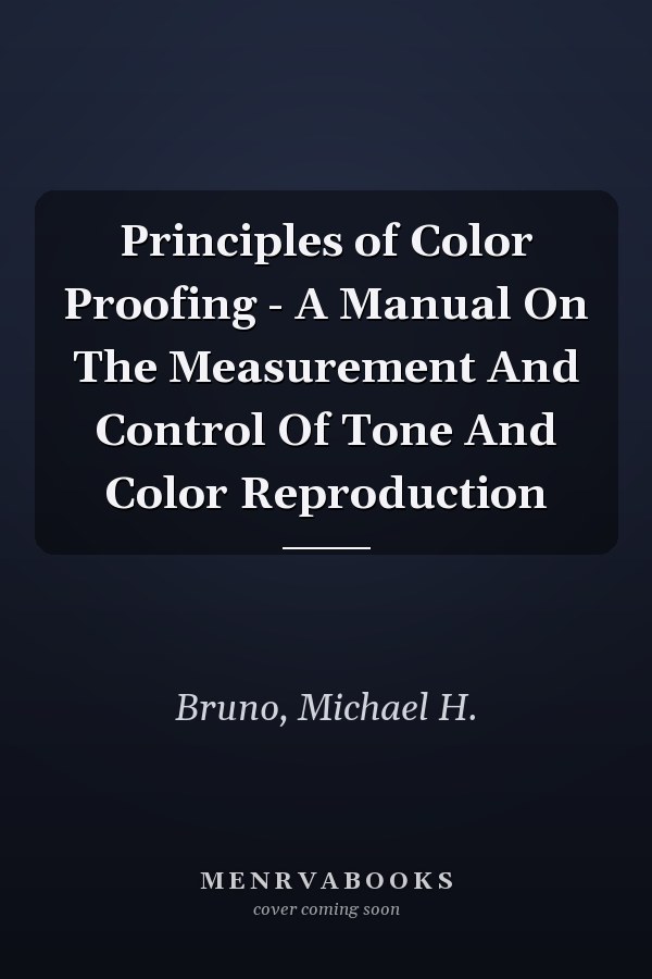 Principles of Color Proofing - A Manual On The Measurement And Control Of Tone And Color Reproduction