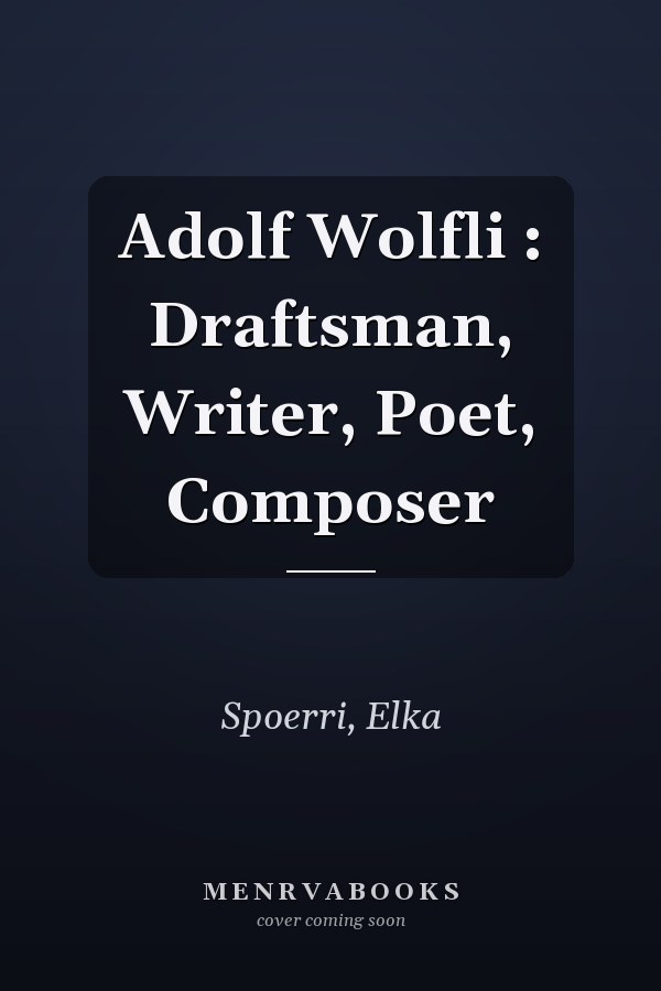Adolf Wolfli : Draftsman, Writer, Poet, Composer