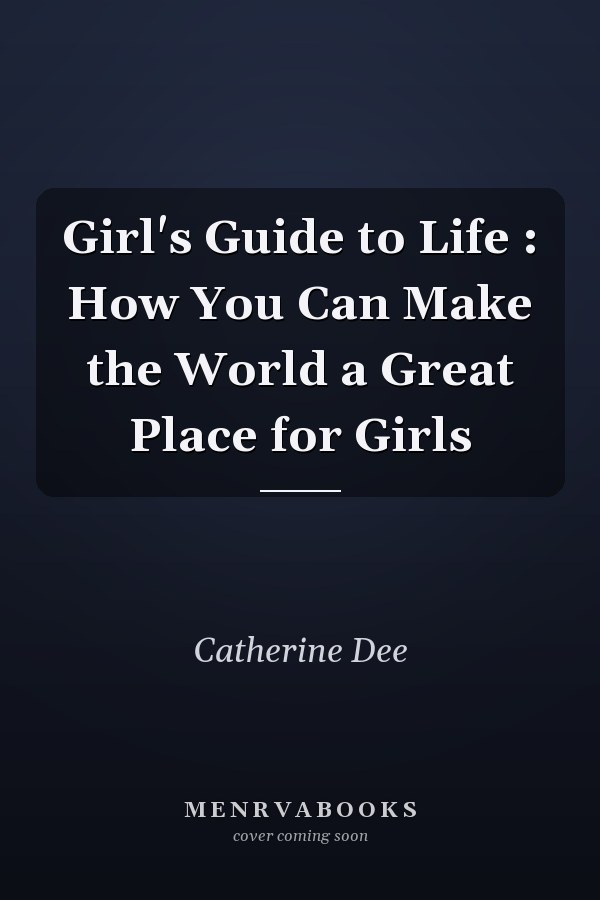 Girl's Guide to Life : How You Can Make the World a Great Place for Girls