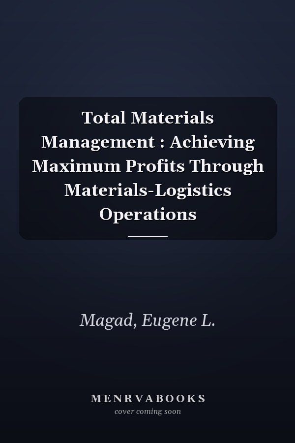 Total Materials Management : Achieving Maximum Profits Through Materials-Logistics Operations