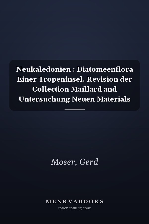 Neukaledonien : Diatomeenflora Einer Tropeninsel. Revision der Collection Maillard and Untersuchung Neuen Materials