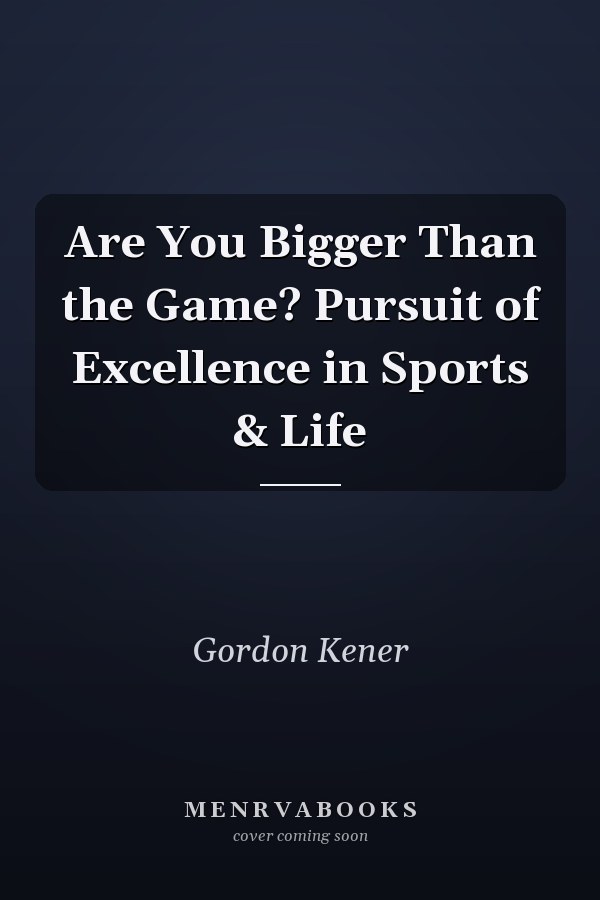 Are You Bigger Than the Game? Pursuit of Excellence in Sports & Life