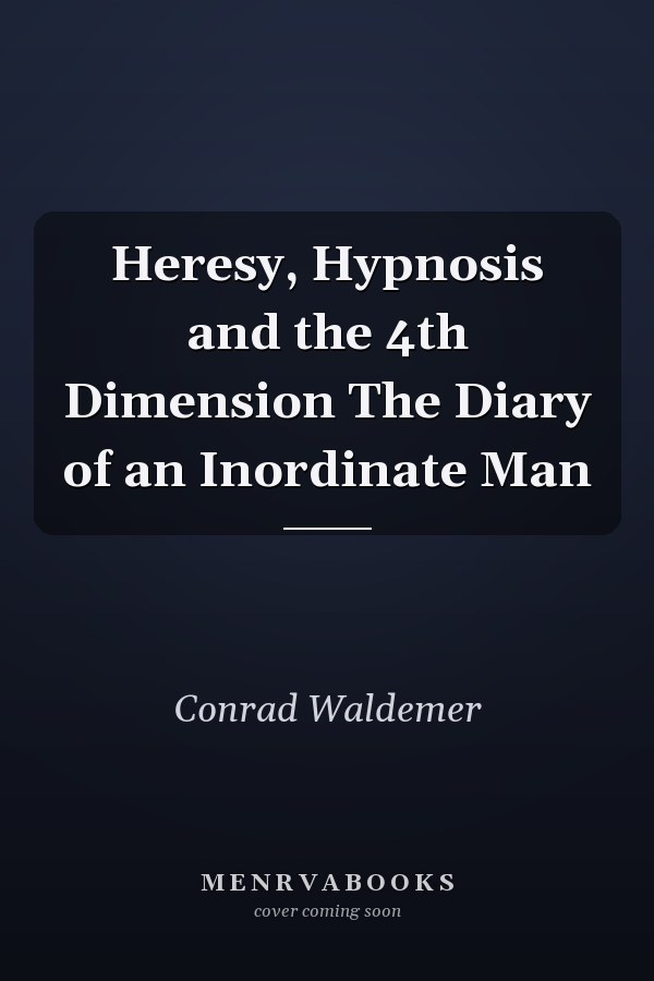 Heresy, Hypnosis and the 4th Dimension The Diary of an Inordinate Man