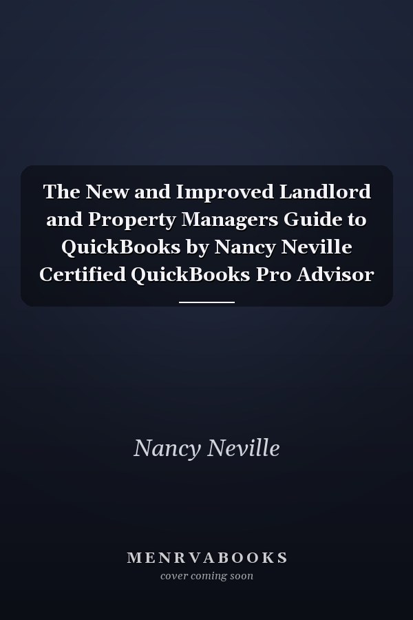 The New and Improved Landlord and Property Managers Guide to QuickBooks by Nancy Neville Certified QuickBooks Pro Advisor