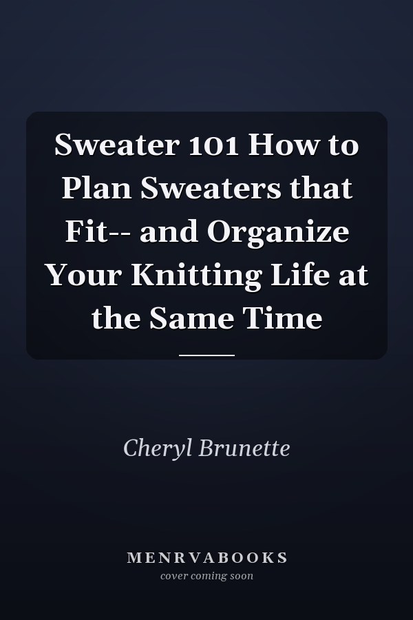Sweater 101 How to Plan Sweaters that Fit-- and Organize Your Knitting Life at the Same Time