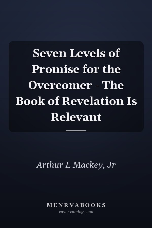 Seven Levels of Promise for the Overcomer - The Book of Revelation Is Relevant