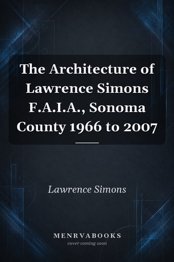 The Architecture of Lawrence Simons F.A.I.A., Sonoma County 1966 to 2007
