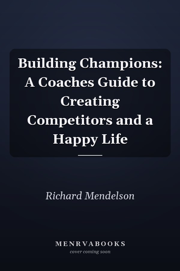 Building Champions: A Coaches Guide to Creating Competitors and a Happy Life