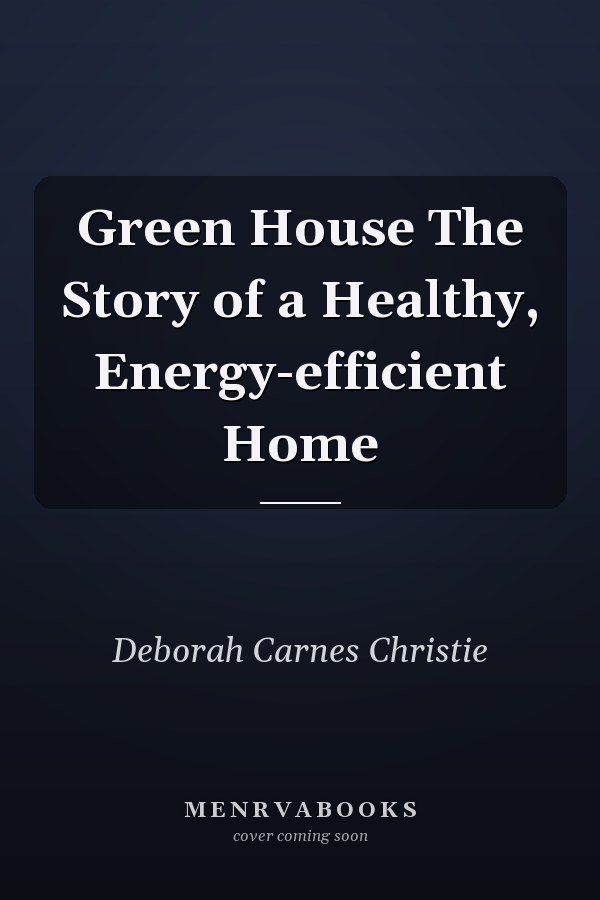Green House The Story of a Healthy, Energy-efficient Home
